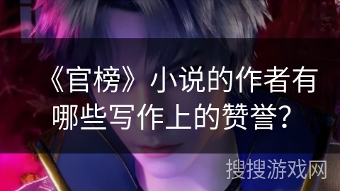 《官榜》小说的作者有哪些写作上的赞誉？