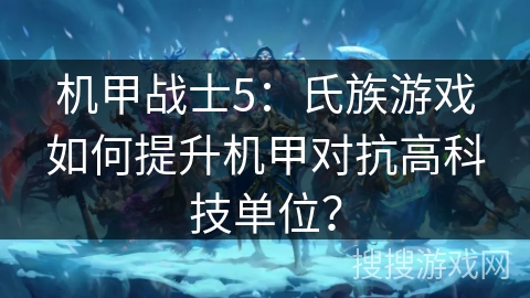 机甲战士5：氏族游戏如何提升机甲对抗高科技单位？