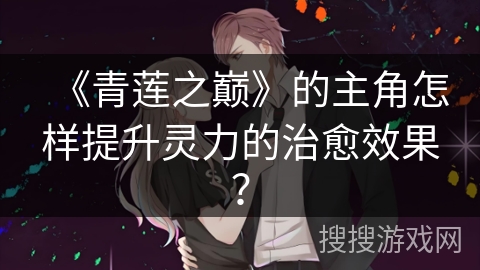 《青莲之巅》的主角怎样提升灵力的治愈效果？