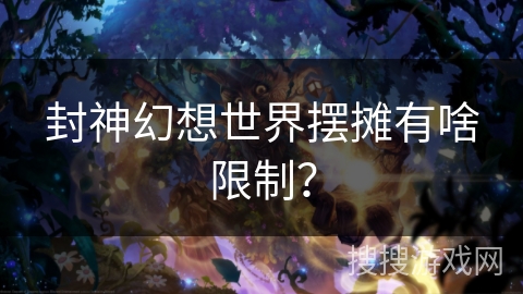 封神幻想世界摆摊有啥限制？