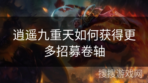 逍遥九重天如何获得更多招募卷轴