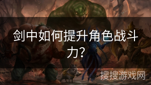 剑中如何提升角色战斗力？