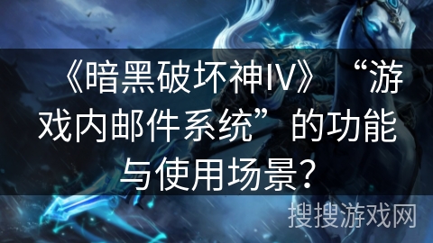 《暗黑破坏神IV》“游戏内邮件系统”的功能与使用场景？