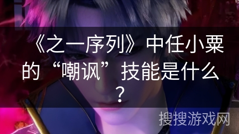 《之一序列》中任小粟的“嘲讽”技能是什么？