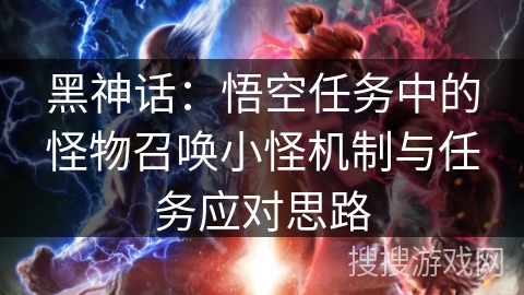 黑神话：悟空任务中的怪物召唤小怪机制与任务应对思路