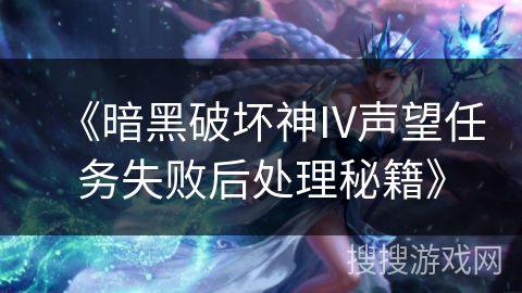 《暗黑破坏神IV声望任务失败后处理秘籍》