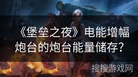 《堡垒之夜》电能增幅炮台的炮台能量储存？