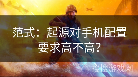 范式：起源对手机配置要求高不高？