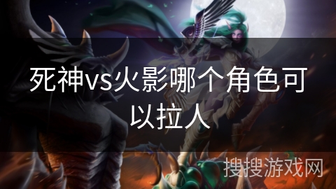 死神vs火影哪个角色可以拉人