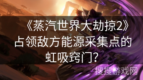 《蒸汽世界大劫掠2》占领敌方能源采集点的虹吸窍门？