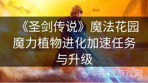 《圣剑传说》魔法花园魔力植物进化加速任务与升级