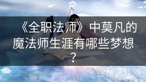 《全职法师》中莫凡的魔法师生涯有哪些梦想？