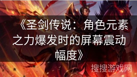 《圣剑传说：角色元素之力爆发时的屏幕震动幅度》