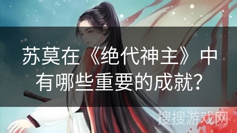 苏莫在《绝代神主》中有哪些重要的成就？