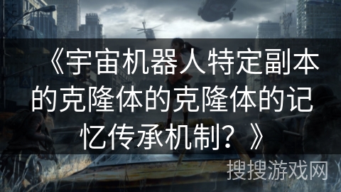 《宇宙机器人特定副本的克隆体的克隆体的记忆传承机制？》