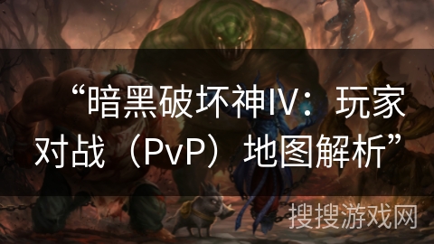 “暗黑破坏神IV：玩家对战（PvP）地图解析”