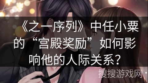 《之一序列》中任小粟的“宫殿奖励”如何影响他的人际关系？