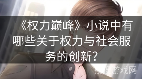 《权力巅峰》小说中有哪些关于权力与社会服务的创新？