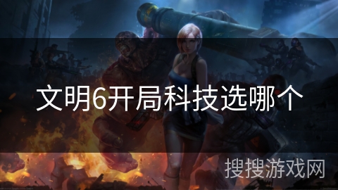 文明6开局科技选哪个 文明6开局科技选哪个