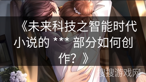 《未来科技之智能时代小说的 *** 部分如何创作？》