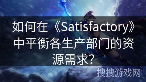如何在《Satisfactory》中平衡各生产部门的资源需求？