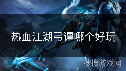 热血江湖弓谭哪个好玩