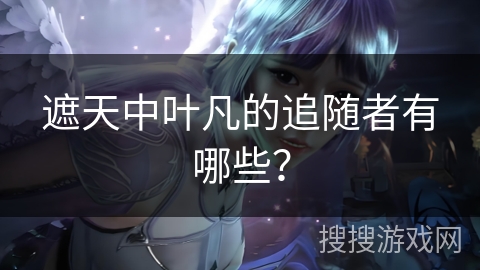 遮天中叶凡的追随者有哪些？