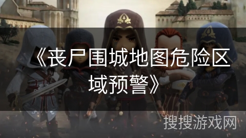 《丧尸围城地图危险区域预警》