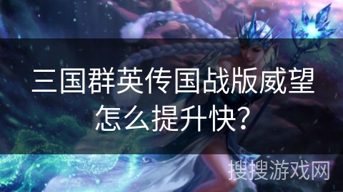 三国群英传国战版威望怎么提升快？