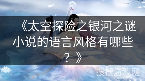 《太空探险之银河之谜小说的语言风格有哪些？》