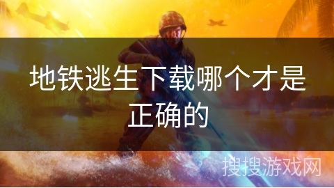 地铁逃生下载哪个才是正确的