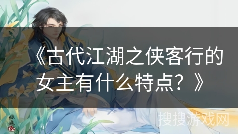 《古代江湖之侠客行的女主有什么特点？》
