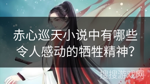 赤心巡天小说中有哪些令人感动的牺牲精神？