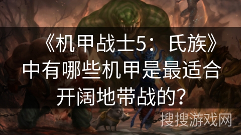 《机甲战士5：氏族》中有哪些机甲是最适合开阔地带战的？