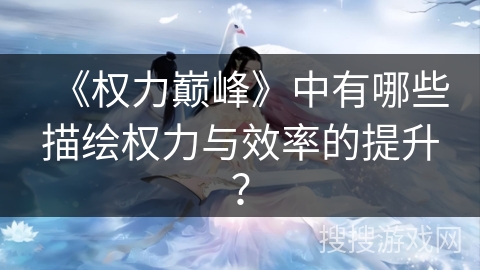 《权力巅峰》中有哪些描绘权力与效率的提升？