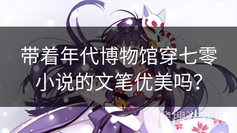 带着年代博物馆穿七零小说的文笔优美吗？