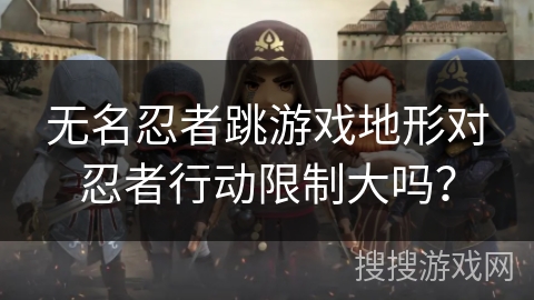 无名忍者跳游戏地形对忍者行动限制大吗? 无名忍者跳游戏地形对忍者行动限制大吗?