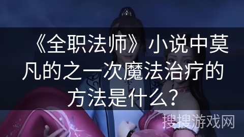 《全职法师》小说中莫凡的之一次魔法治疗的方法是什么？