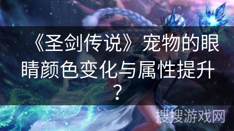 《圣剑传说》宠物的眼睛颜色变化与属性提升？
