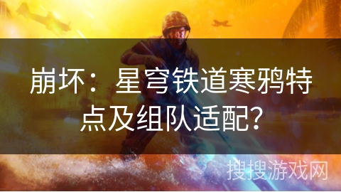 崩坏:星穹铁道寒鸦特点及组队适配? 崩坏:星穹铁道寒鸦特点及组队适配?
