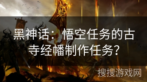 黑神话：悟空任务的古寺经幡制作任务？