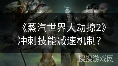 《蒸汽世界大劫掠2》冲刺技能减速机制？