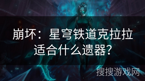 崩坏:星穹铁道克拉拉适合什么遗器? 崩坏:星穹铁道克拉拉适合什么遗器?
