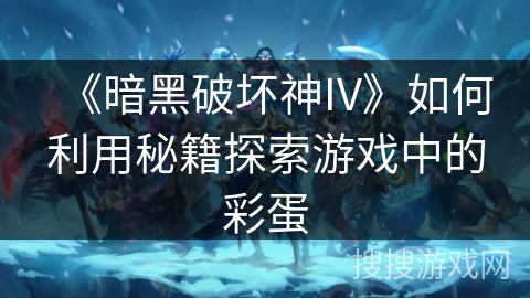 《暗黑破坏神IV》如何利用秘籍探索游戏中的彩蛋