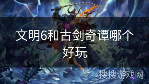 文明6和古剑奇谭哪个好玩