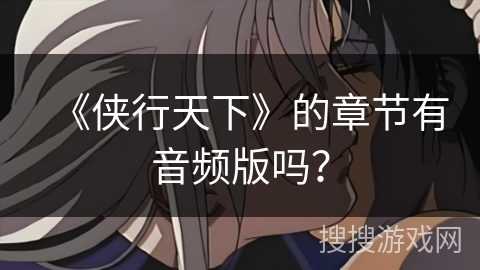 《侠行天下》的章节有音频版吗？