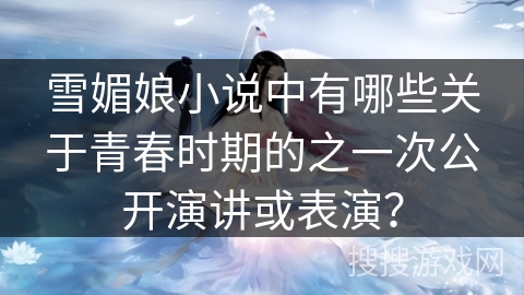 雪媚娘小说中有哪些关于青春时期的之一次公开演讲或表演？