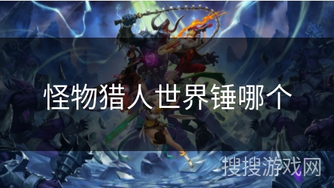 怪物猎人世界锤哪个