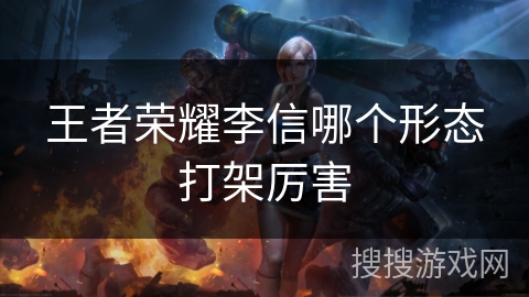 王者荣耀李信哪个形态打架厉害