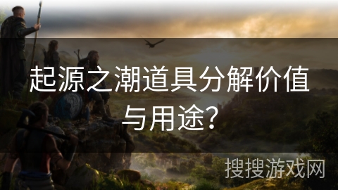 起源之潮道具分解价值与用途？